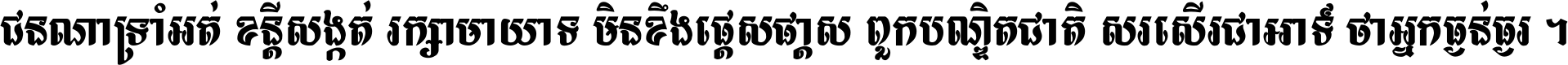 ជនណា​ទ្រាំអត់ ខន្តី​សង្កត់ រក្សា​មាយាទ មិន​ខឹង​ផ្ដេសផ្ដាស ពួក​បណ្ឌិតជាតិ សរសើរ​ជា​អាទ៍ ថា​អ្នក​ធ្ងន់​ធ្ងរ ។
