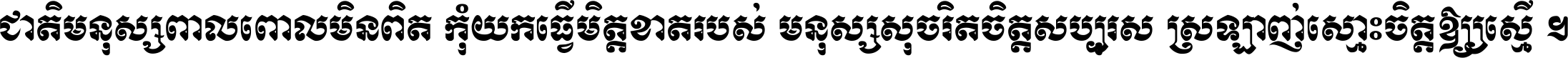 ជាតិ​មនុស្ស​ពាល​ពោល​មិន​ពិត កុំ​យក​ធ្វើ​មិត្ត​ខាត​របស់ មនុស្ស​សុចរិត​ចិត្ត​សប្បុរស ស្រឡាញ់​ស្មោះ​ចិត្ត​ឲ្យ​ស្មើ ។