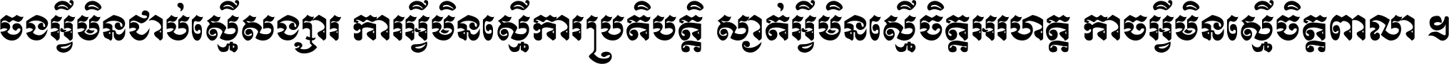 ចង​អ្វី​មិន​ជាប់​ស្មើ​សង្សារ ការ​អ្វី​មិន​ស្មើ​ការ​ប្រតិបត្តិ ស្ងាត់​អ្វី​មិន​ស្មើ​​ចិត្ត​អរហត្ត​ កាច​អ្វី​មិន​ស្មើ​ចិត្ត​ពាលា ។