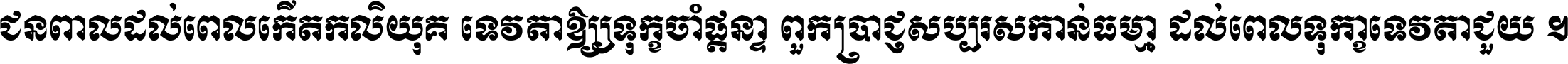 ជនពាល​ដល់​ពេល​កើត​កលិយុគ ទេវតា​ឲ្យ​ទុក្ខ​ចាំ​ផ្ដន្ទា ពួក​ប្រាជ្ញ​សប្បរស​កាន់​ធម្មា ដល់​ពេល​ទុក្ខា​ទេវតា​ជួយ ។