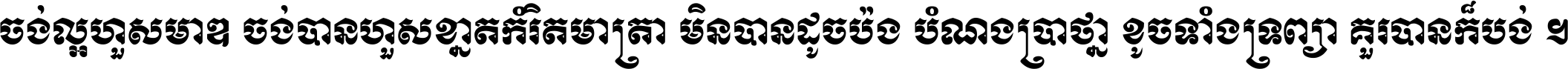 ចង់​ល្អ​ហួស​មាឌ ចង់​បាន​ហួស​ខ្នាត​កំរិត​មាត្រា មិន​បាន​ដូច​ប៉ង បំណង​ប្រាថ្នា ខូច​ទាំងទ្រព្យា គួរ​បាន​ក៏បង់ ។
