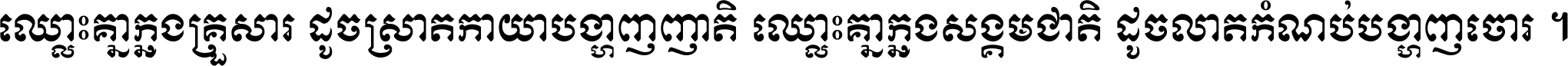 ឈ្លោះ​គ្នា​ក្នុង​គ្រួសារ ដូច​ស្រាត​កាយា​បង្ហាញ​ញាតិ ឈ្លោះគ្នាក្នុង​សង្គមជាតិ ដូច​លាត​កំណប់​បង្ហាញ​ចោរ ។