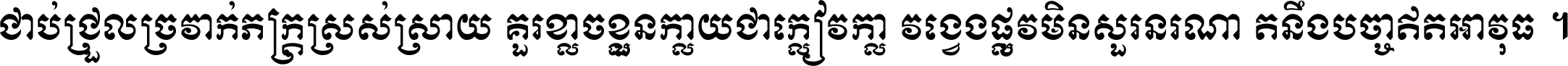 ជាប់​ជ្រួល​ច្រវាក់​ភក្ត្រ​ស្រស់ស្រាយ គួរ​ខ្លាច​ខ្លួន​ក្លាយ​ជា​ក្លៀវក្លា វង្វេង​ផ្លូវ​មិន​សួរន​រណា តនឹងបច្ចា​ឥត​អាវុធ ។