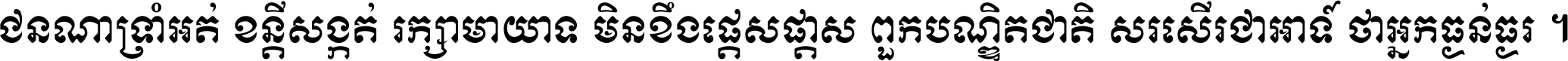 ជនណា​ទ្រាំអត់ ខន្តី​សង្កត់ រក្សា​មាយាទ មិន​ខឹង​ផ្ដេសផ្ដាស ពួក​បណ្ឌិតជាតិ សរសើរ​ជា​អាទ៍ ថា​អ្នក​ធ្ងន់​ធ្ងរ ។