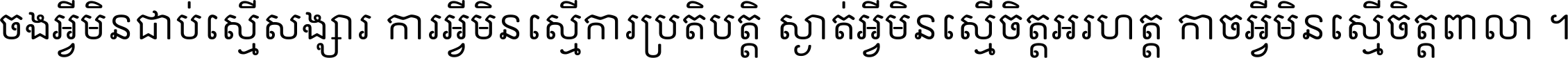 ចង​អ្វី​មិន​ជាប់​ស្មើ​សង្សារ ការ​អ្វី​មិន​ស្មើ​ការ​ប្រតិបត្តិ ស្ងាត់​អ្វី​មិន​ស្មើ​​ចិត្ត​អរហត្ត​ កាច​អ្វី​មិន​ស្មើ​ចិត្ត​ពាលា ។