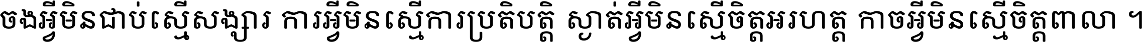 ចង​អ្វី​មិន​ជាប់​ស្មើ​សង្សារ ការ​អ្វី​មិន​ស្មើ​ការ​ប្រតិបត្តិ ស្ងាត់​អ្វី​មិន​ស្មើ​​ចិត្ត​អរហត្ត​ កាច​អ្វី​មិន​ស្មើ​ចិត្ត​ពាលា ។