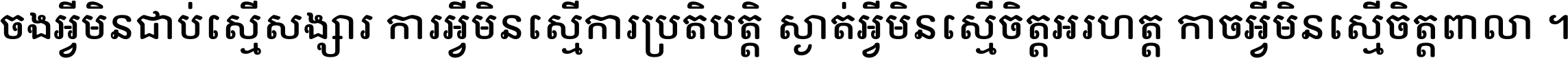 ចង​អ្វី​មិន​ជាប់​ស្មើ​សង្សារ ការ​អ្វី​មិន​ស្មើ​ការ​ប្រតិបត្តិ ស្ងាត់​អ្វី​មិន​ស្មើ​​ចិត្ត​អរហត្ត​ កាច​អ្វី​មិន​ស្មើ​ចិត្ត​ពាលា ។