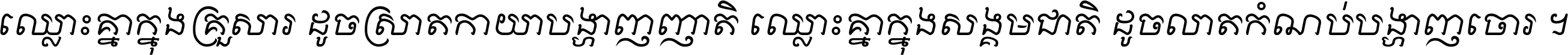 ឈ្លោះ​គ្នា​ក្នុង​គ្រួសារ ដូច​ស្រាត​កាយា​បង្ហាញ​ញាតិ ឈ្លោះគ្នាក្នុង​សង្គមជាតិ ដូច​លាត​កំណប់​បង្ហាញ​ចោរ ។
