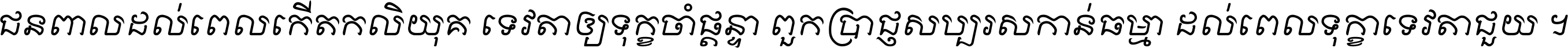 ជនពាល​ដល់​ពេល​កើត​កលិយុគ ទេវតា​ឲ្យ​ទុក្ខ​ចាំ​ផ្ដន្ទា ពួក​ប្រាជ្ញ​សប្បរស​កាន់​ធម្មា ដល់​ពេល​ទុក្ខា​ទេវតា​ជួយ ។