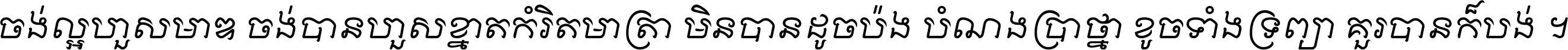 ចង់​ល្អ​ហួស​មាឌ ចង់​បាន​ហួស​ខ្នាត​កំរិត​មាត្រា មិន​បាន​ដូច​ប៉ង បំណង​ប្រាថ្នា ខូច​ទាំងទ្រព្យា គួរ​បាន​ក៏បង់ ។