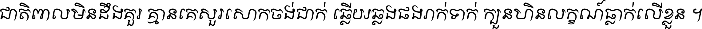ជាតិ​ពាល​មិន​ដឹង​គួរ គ្មាន​គេ​សួរ​សោក​ចង់​ជាក់ ឆ្លើយ​ឆ្លង​ផង​រាក់​ទាក់​ ក្បួន​ហិន​លក្ខណ៍​ធ្លាក់​លើ​ខ្លួន ។