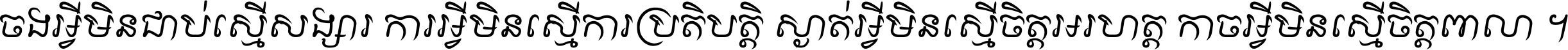 ចង​អ្វី​មិន​ជាប់​ស្មើ​សង្សារ ការ​អ្វី​មិន​ស្មើ​ការ​ប្រតិបត្តិ ស្ងាត់​អ្វី​មិន​ស្មើ​​ចិត្ត​អរហត្ត​ កាច​អ្វី​មិន​ស្មើ​ចិត្ត​ពាលា ។
