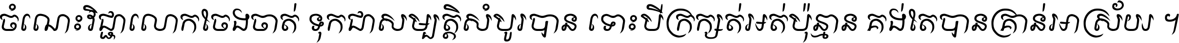 ចំណេះ​វិជ្ជា​លោក​ចែង​ចាត់ ទុក​ជា​សម្បត្តិ​សំបូរ​បាន ទោះ​បី​ក្រក្សត់​អត់​ប៉ុន្មាន គង់​តែ​បាន​គ្រាន់​អាស្រ័យ ។