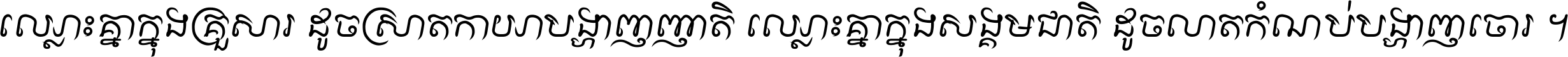 ឈ្លោះ​គ្នា​ក្នុង​គ្រួសារ ដូច​ស្រាត​កាយា​បង្ហាញ​ញាតិ ឈ្លោះគ្នាក្នុង​សង្គមជាតិ ដូច​លាត​កំណប់​បង្ហាញ​ចោរ ។