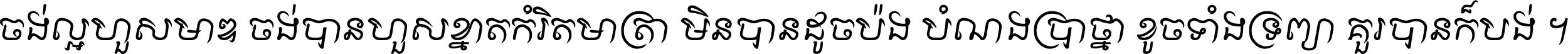 ចង់​ល្អ​ហួស​មាឌ ចង់​បាន​ហួស​ខ្នាត​កំរិត​មាត្រា មិន​បាន​ដូច​ប៉ង បំណង​ប្រាថ្នា ខូច​ទាំងទ្រព្យា គួរ​បាន​ក៏បង់ ។
