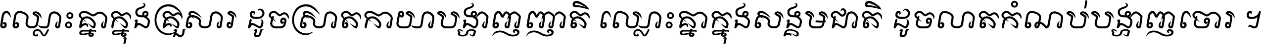 ឈ្លោះ​គ្នា​ក្នុង​គ្រួសារ ដូច​ស្រាត​កាយា​បង្ហាញ​ញាតិ ឈ្លោះគ្នាក្នុង​សង្គមជាតិ ដូច​លាត​កំណប់​បង្ហាញ​ចោរ ។