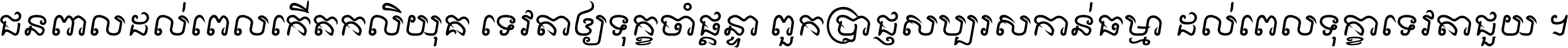 ជនពាល​ដល់​ពេល​កើត​កលិយុគ ទេវតា​ឲ្យ​ទុក្ខ​ចាំ​ផ្ដន្ទា ពួក​ប្រាជ្ញ​សប្បរស​កាន់​ធម្មា ដល់​ពេល​ទុក្ខា​ទេវតា​ជួយ ។