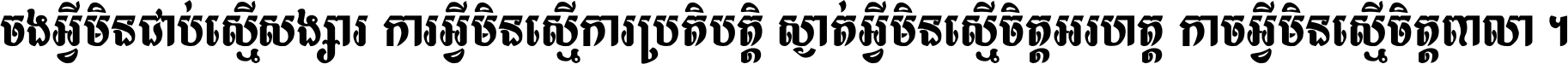 ចង​អ្វី​មិន​ជាប់​ស្មើ​សង្សារ ការ​អ្វី​មិន​ស្មើ​ការ​ប្រតិបត្តិ ស្ងាត់​អ្វី​មិន​ស្មើ​​ចិត្ត​អរហត្ត​ កាច​អ្វី​មិន​ស្មើ​ចិត្ត​ពាលា ។