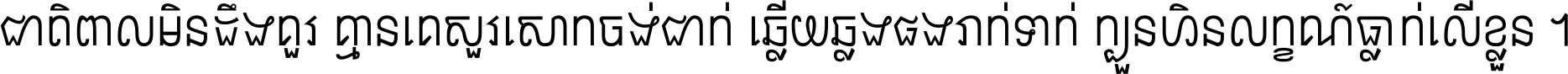 ជាតិ​ពាល​មិន​ដឹង​គួរ គ្មាន​គេ​សួរ​សោក​ចង់​ជាក់ ឆ្លើយ​ឆ្លង​ផង​រាក់​ទាក់​ ក្បួន​ហិន​លក្ខណ៍​ធ្លាក់​លើ​ខ្លួន ។