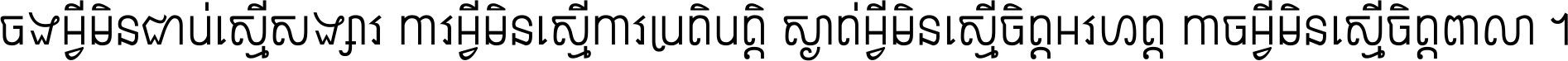 ចង​អ្វី​មិន​ជាប់​ស្មើ​សង្សារ ការ​អ្វី​មិន​ស្មើ​ការ​ប្រតិបត្តិ ស្ងាត់​អ្វី​មិន​ស្មើ​​ចិត្ត​អរហត្ត​ កាច​អ្វី​មិន​ស្មើ​ចិត្ត​ពាលា ។