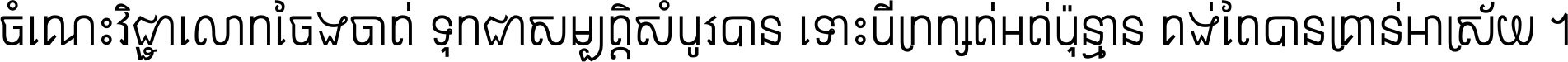 ចំណេះ​វិជ្ជា​លោក​ចែង​ចាត់ ទុក​ជា​សម្បត្តិ​សំបូរ​បាន ទោះ​បី​ក្រក្សត់​អត់​ប៉ុន្មាន គង់​តែ​បាន​គ្រាន់​អាស្រ័យ ។