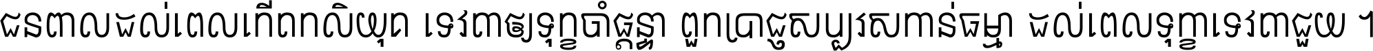 ជនពាល​ដល់​ពេល​កើត​កលិយុគ ទេវតា​ឲ្យ​ទុក្ខ​ចាំ​ផ្ដន្ទា ពួក​ប្រាជ្ញ​សប្បរស​កាន់​ធម្មា ដល់​ពេល​ទុក្ខា​ទេវតា​ជួយ ។