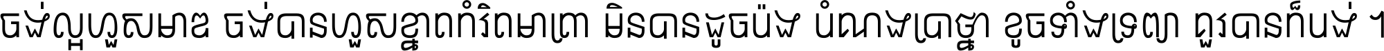 ចង់​ល្អ​ហួស​មាឌ ចង់​បាន​ហួស​ខ្នាត​កំរិត​មាត្រា មិន​បាន​ដូច​ប៉ង បំណង​ប្រាថ្នា ខូច​ទាំងទ្រព្យា គួរ​បាន​ក៏បង់ ។