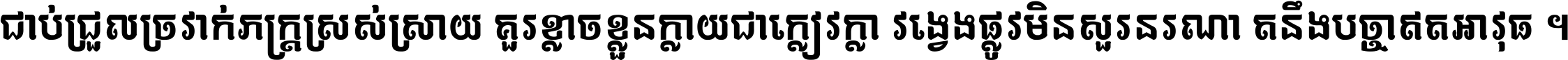 ជាប់​ជ្រួល​ច្រវាក់​ភក្ត្រ​ស្រស់ស្រាយ គួរ​ខ្លាច​ខ្លួន​ក្លាយ​ជា​ក្លៀវក្លា វង្វេង​ផ្លូវ​មិន​សួរន​រណា តនឹងបច្ចា​ឥត​អាវុធ ។
