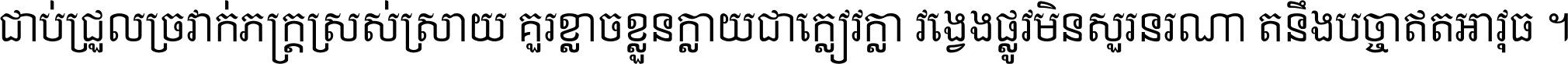 ជាប់​ជ្រួល​ច្រវាក់​ភក្ត្រ​ស្រស់ស្រាយ គួរ​ខ្លាច​ខ្លួន​ក្លាយ​ជា​ក្លៀវក្លា វង្វេង​ផ្លូវ​មិន​សួរន​រណា តនឹងបច្ចា​ឥត​អាវុធ ។