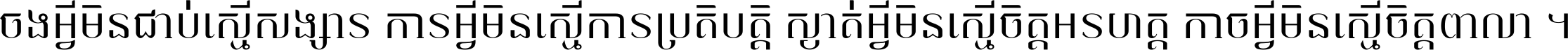 ចង​អ្វី​មិន​ជាប់​ស្មើ​សង្សារ ការ​អ្វី​មិន​ស្មើ​ការ​ប្រតិបត្តិ ស្ងាត់​អ្វី​មិន​ស្មើ​​ចិត្ត​អរហត្ត​ កាច​អ្វី​មិន​ស្មើ​ចិត្ត​ពាលា ។