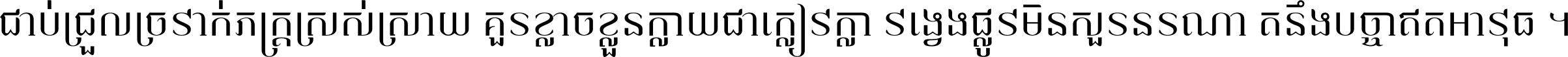 ជាប់​ជ្រួល​ច្រវាក់​ភក្ត្រ​ស្រស់ស្រាយ គួរ​ខ្លាច​ខ្លួន​ក្លាយ​ជា​ក្លៀវក្លា វង្វេង​ផ្លូវ​មិន​សួរន​រណា តនឹងបច្ចា​ឥត​អាវុធ ។