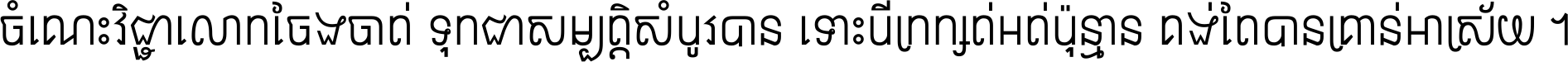ចំណេះ​វិជ្ជា​លោក​ចែង​ចាត់ ទុក​ជា​សម្បត្តិ​សំបូរ​បាន ទោះ​បី​ក្រក្សត់​អត់​ប៉ុន្មាន គង់​តែ​បាន​គ្រាន់​អាស្រ័យ ។