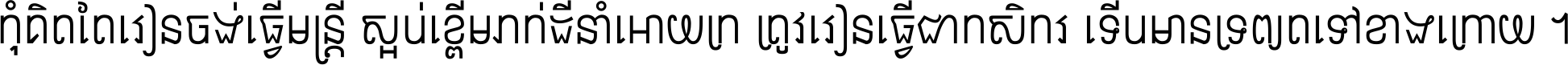កុំ​គិត​តែ​រៀន​ចង់ធ្វើ​មន្ត្រី ស្អប់​ខ្ពើម​ភក់ដី​នាំអោយ​ក្រ ត្រូវ​រៀន​ធ្វើ​ជា​កសិករ ទើប​មានទ្រព្យ​ត​ទៅ​ខាង​ក្រោយ ។