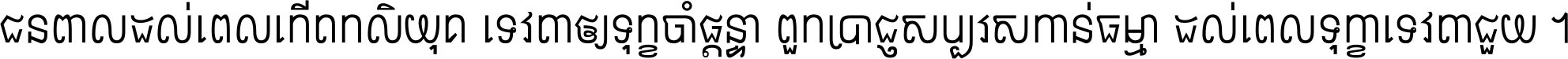 ជនពាល​ដល់​ពេល​កើត​កលិយុគ ទេវតា​ឲ្យ​ទុក្ខ​ចាំ​ផ្ដន្ទា ពួក​ប្រាជ្ញ​សប្បរស​កាន់​ធម្មា ដល់​ពេល​ទុក្ខា​ទេវតា​ជួយ ។