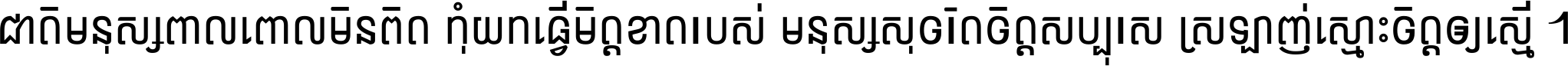 ជាតិ​មនុស្ស​ពាល​ពោល​មិន​ពិត កុំ​យក​ធ្វើ​មិត្ត​ខាត​របស់ មនុស្ស​សុចរិត​ចិត្ត​សប្បុរស ស្រឡាញ់​ស្មោះ​ចិត្ត​ឲ្យ​ស្មើ ។