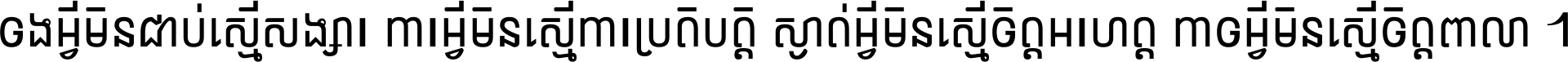 ចង​អ្វី​មិន​ជាប់​ស្មើ​សង្សារ ការ​អ្វី​មិន​ស្មើ​ការ​ប្រតិបត្តិ ស្ងាត់​អ្វី​មិន​ស្មើ​​ចិត្ត​អរហត្ត​ កាច​អ្វី​មិន​ស្មើ​ចិត្ត​ពាលា ។