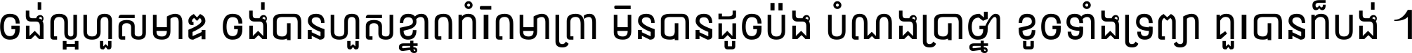 ចង់​ល្អ​ហួស​មាឌ ចង់​បាន​ហួស​ខ្នាត​កំរិត​មាត្រា មិន​បាន​ដូច​ប៉ង បំណង​ប្រាថ្នា ខូច​ទាំងទ្រព្យា គួរ​បាន​ក៏បង់ ។