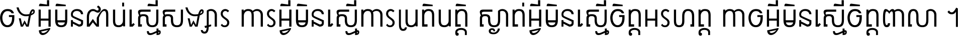 ចង​អ្វី​មិន​ជាប់​ស្មើ​សង្សារ ការ​អ្វី​មិន​ស្មើ​ការ​ប្រតិបត្តិ ស្ងាត់​អ្វី​មិន​ស្មើ​​ចិត្ត​អរហត្ត​ កាច​អ្វី​មិន​ស្មើ​ចិត្ត​ពាលា ។