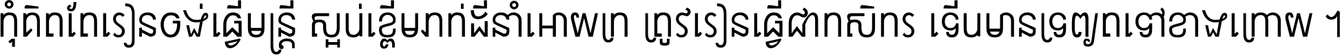 កុំ​គិត​តែ​រៀន​ចង់ធ្វើ​មន្ត្រី ស្អប់​ខ្ពើម​ភក់ដី​នាំអោយ​ក្រ ត្រូវ​រៀន​ធ្វើ​ជា​កសិករ ទើប​មានទ្រព្យ​ត​ទៅ​ខាង​ក្រោយ ។