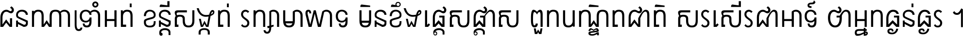 ជនណា​ទ្រាំអត់ ខន្តី​សង្កត់ រក្សា​មាយាទ មិន​ខឹង​ផ្ដេសផ្ដាស ពួក​បណ្ឌិតជាតិ សរសើរ​ជា​អាទ៍ ថា​អ្នក​ធ្ងន់​ធ្ងរ ។