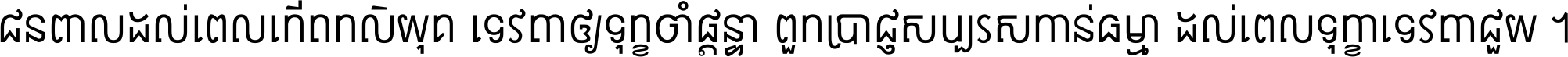 ជនពាល​ដល់​ពេល​កើត​កលិយុគ ទេវតា​ឲ្យ​ទុក្ខ​ចាំ​ផ្ដន្ទា ពួក​ប្រាជ្ញ​សប្បរស​កាន់​ធម្មា ដល់​ពេល​ទុក្ខា​ទេវតា​ជួយ ។