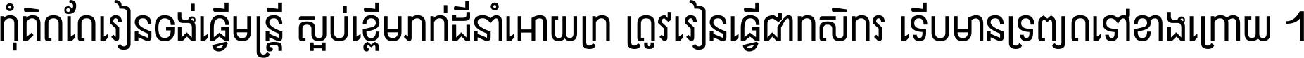 កុំ​គិត​តែ​រៀន​ចង់ធ្វើ​មន្ត្រី ស្អប់​ខ្ពើម​ភក់ដី​នាំអោយ​ក្រ ត្រូវ​រៀន​ធ្វើ​ជា​កសិករ ទើប​មានទ្រព្យ​ត​ទៅ​ខាង​ក្រោយ ។
