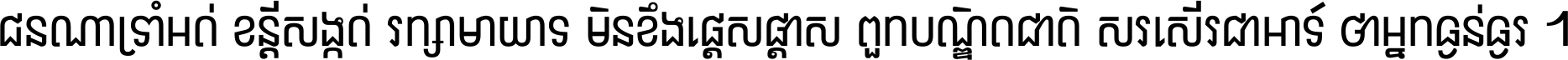 ជនណា​ទ្រាំអត់ ខន្តី​សង្កត់ រក្សា​មាយាទ មិន​ខឹង​ផ្ដេសផ្ដាស ពួក​បណ្ឌិតជាតិ សរសើរ​ជា​អាទ៍ ថា​អ្នក​ធ្ងន់​ធ្ងរ ។