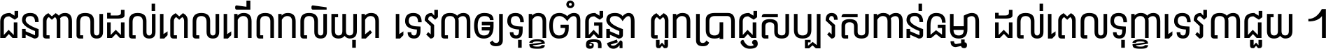 ជនពាល​ដល់​ពេល​កើត​កលិយុគ ទេវតា​ឲ្យ​ទុក្ខ​ចាំ​ផ្ដន្ទា ពួក​ប្រាជ្ញ​សប្បរស​កាន់​ធម្មា ដល់​ពេល​ទុក្ខា​ទេវតា​ជួយ ។