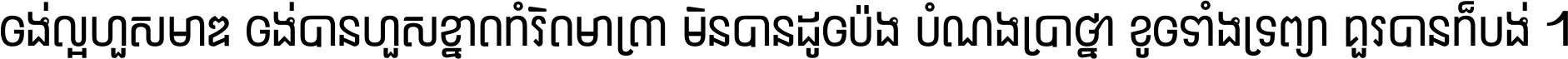 ចង់​ល្អ​ហួស​មាឌ ចង់​បាន​ហួស​ខ្នាត​កំរិត​មាត្រា មិន​បាន​ដូច​ប៉ង បំណង​ប្រាថ្នា ខូច​ទាំងទ្រព្យា គួរ​បាន​ក៏បង់ ។