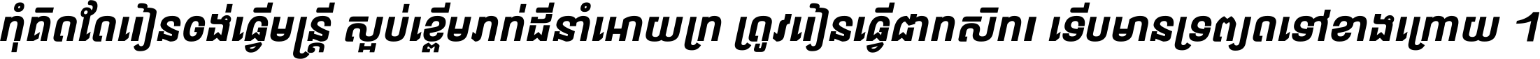កុំ​គិត​តែ​រៀន​ចង់ធ្វើ​មន្ត្រី ស្អប់​ខ្ពើម​ភក់ដី​នាំអោយ​ក្រ ត្រូវ​រៀន​ធ្វើ​ជា​កសិករ ទើប​មានទ្រព្យ​ត​ទៅ​ខាង​ក្រោយ ។
