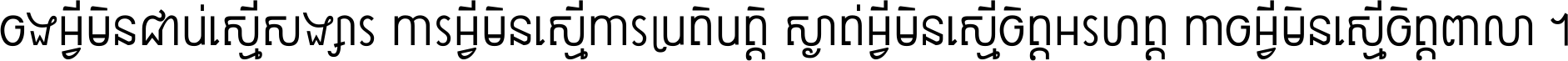 ចង​អ្វី​មិន​ជាប់​ស្មើ​សង្សារ ការ​អ្វី​មិន​ស្មើ​ការ​ប្រតិបត្តិ ស្ងាត់​អ្វី​មិន​ស្មើ​​ចិត្ត​អរហត្ត​ កាច​អ្វី​មិន​ស្មើ​ចិត្ត​ពាលា ។