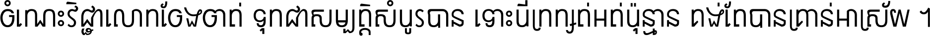 ចំណេះ​វិជ្ជា​លោក​ចែង​ចាត់ ទុក​ជា​សម្បត្តិ​សំបូរ​បាន ទោះ​បី​ក្រក្សត់​អត់​ប៉ុន្មាន គង់​តែ​បាន​គ្រាន់​អាស្រ័យ ។
