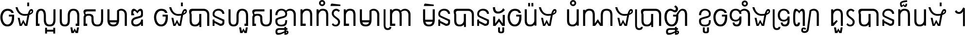 ចង់​ល្អ​ហួស​មាឌ ចង់​បាន​ហួស​ខ្នាត​កំរិត​មាត្រា មិន​បាន​ដូច​ប៉ង បំណង​ប្រាថ្នា ខូច​ទាំងទ្រព្យា គួរ​បាន​ក៏បង់ ។
