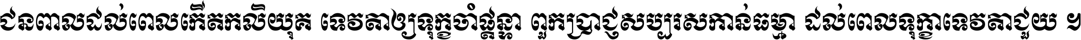 ជនពាល​ដល់​ពេល​កើត​កលិយុគ ទេវតា​ឲ្យ​ទុក្ខ​ចាំ​ផ្ដន្ទា ពួក​ប្រាជ្ញ​សប្បរស​កាន់​ធម្មា ដល់​ពេល​ទុក្ខា​ទេវតា​ជួយ ។